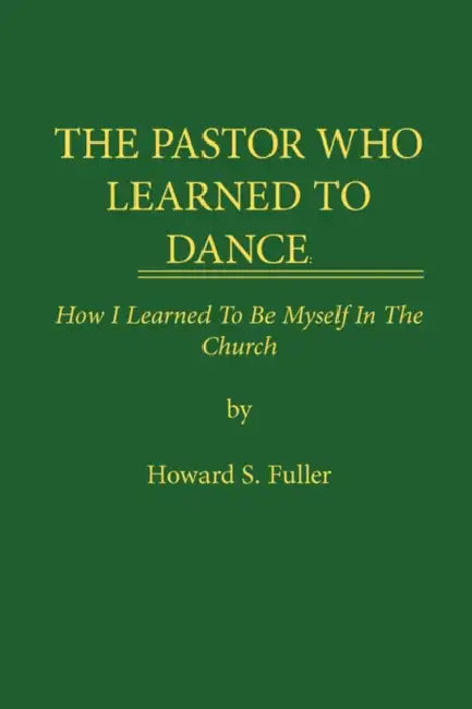 The Pastor Who Learned to Dance: How I Learned To Be Myself in the Church by Howard S. Fuller