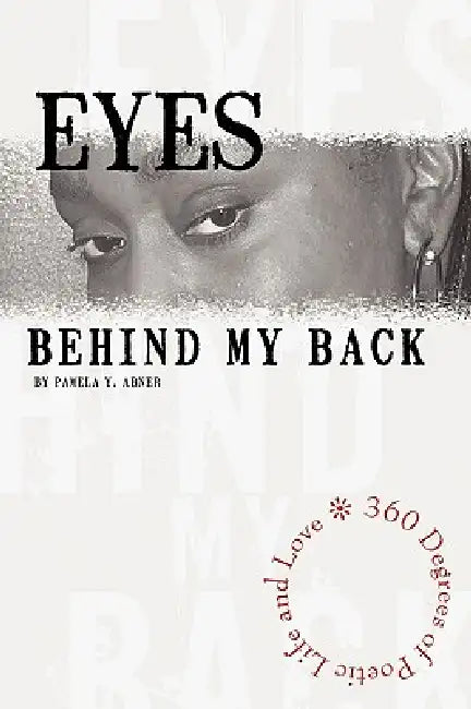 Eyes Behind My Back: 360 Degrees of Poetic Life and Love by Pamela Y. Abner