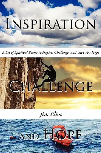 Inspiration, Challenge, and Hope: A Set of Spiritual Poems to Inspire, Challenge, and Give You Hope by Jim Eliot