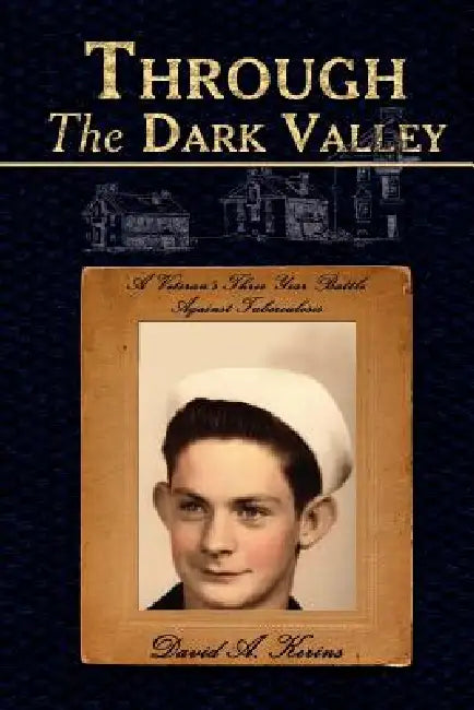 Through The Dark Valley: A Veteran's Three Year Battle Against Tuberculosis by David A. Kerins