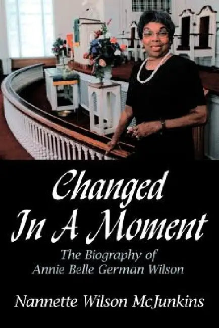Changed in a Moment: The Biography of Annie Belle German Wilson by Nannette Wilson McJunkins