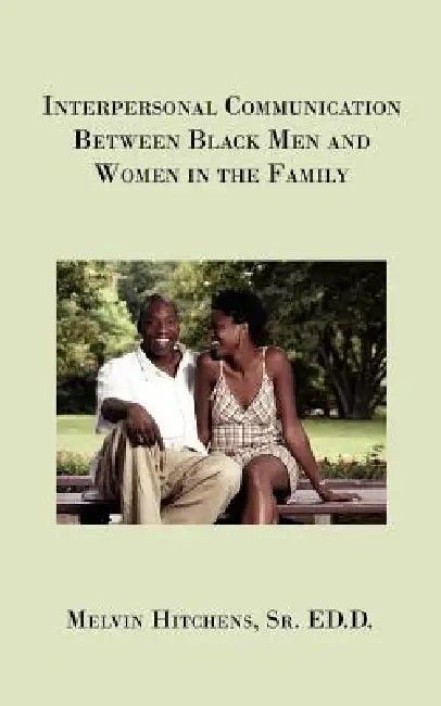 Interpersonal Communication Between Black Men and Women in the Family by Sr. Hitchens Ed D. Melvin