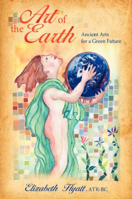 Art of the Earth: Ancient Arts for a Green Future by Elizabeth Hyatt
