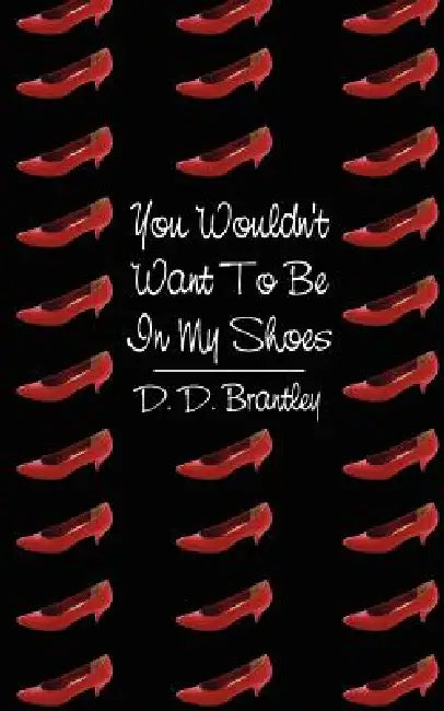 You Wouldn't Want To Be In My Shoes by D. D. Brantley