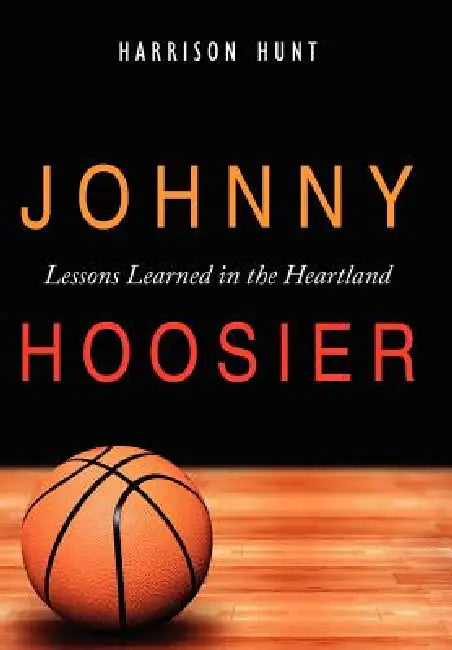 Johnny Hoosier: Lessons Learned in the Heartland by Harrison Hunt