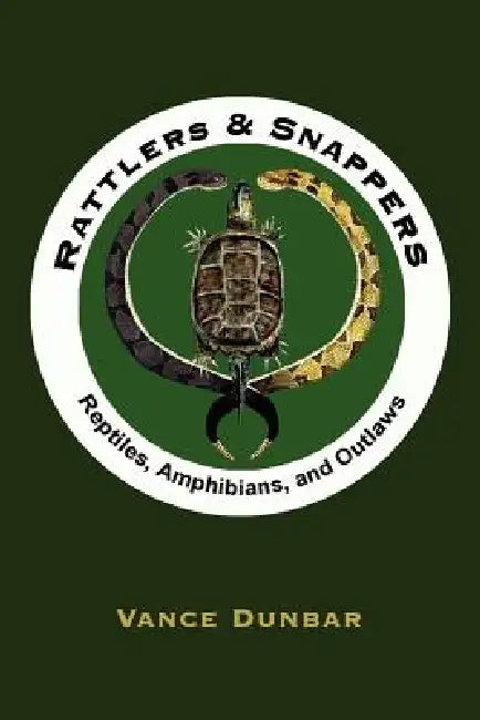 Rattlers and Snappers: Reptiles, Amphibians, and Outlaws by Vance Dunbar