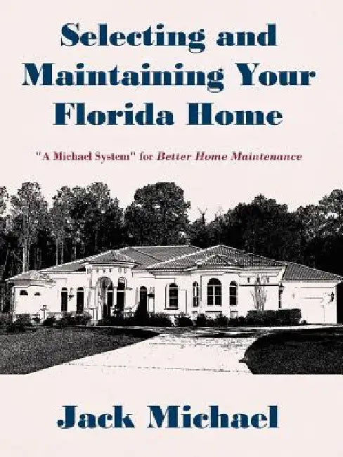 Selecting and Maintaining Your Florida Home: "A Michael System" for Better Home Maintenance by Jack Michael