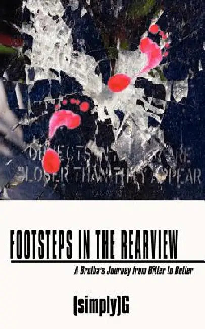 Footsteps in the Rearview: A Brotha's Journey from Bitter to Better by (Simply)G