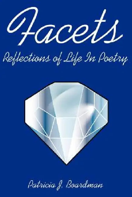 Facets: Reflections of Life In Poetry by Patricia J. Boardman