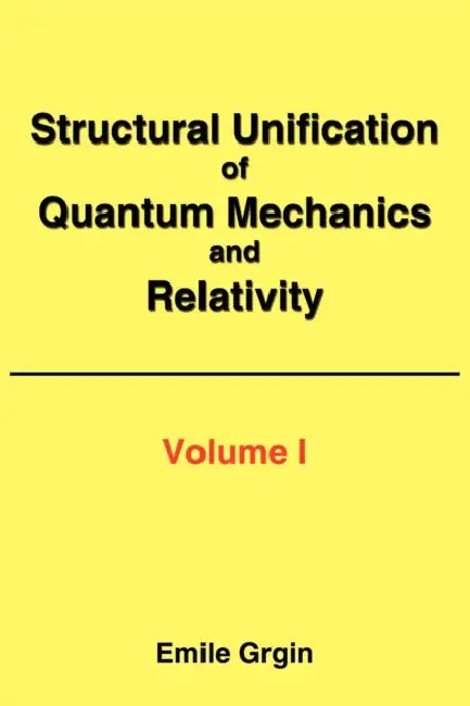 Structural Unification of Quantum Mechanics and Relativity by Emile Grgin