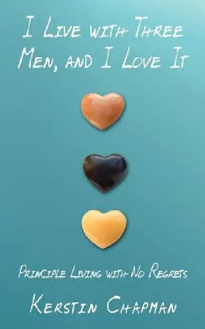 I Live with Three Men, and I Love It: Principle Living with No Regrets by Kerstin Chapman