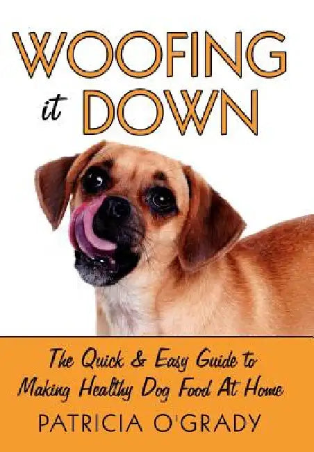 Woofing It Down: The Quick & Easy Guide to Making Healthy Dog Food at Home by Patricia O'Grady