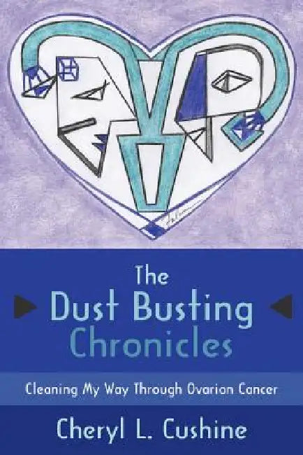 The Dust Busting Chronicles: Cleaning My Way Through Ovarian Cancer by Cheryl L. Cushine
