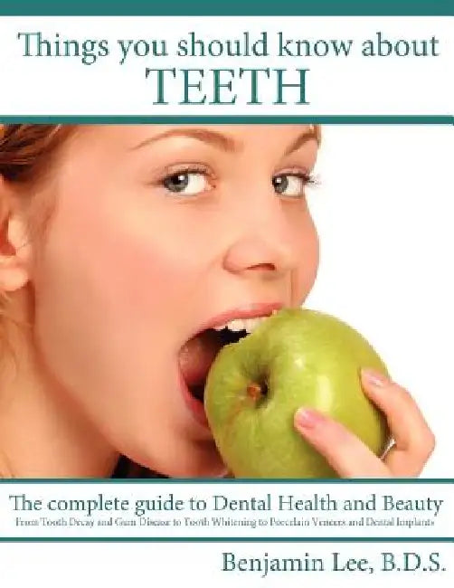 Things You Should Know About Teeth: The complete guide to Dental Health and Beauty by Benjamin Lee B. D. S.