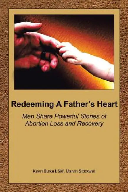 Redeeming a Father's Heart: Men Share Powerful Stories of Abortion Loss and Recovery by Kevin Burke Lsw, David Wemhoff, Marvin Stockwell
