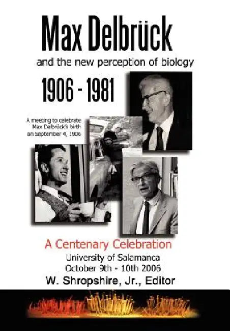 Max Delbrck and the New Perception of Biology 1906-1981: A Centenary Celebration University of Salamanca October 9-10, 2006 by Jr. Shropshire W.