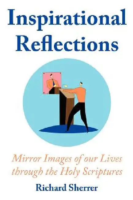 Inspirational Reflections: Mirror Images of Our Lives Through the Holy Scriptures by Richard Sherrer