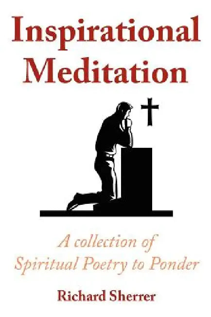 Inspirational Meditation: A Collection of Spiritual Poetry to Ponder by Richard Sherrer