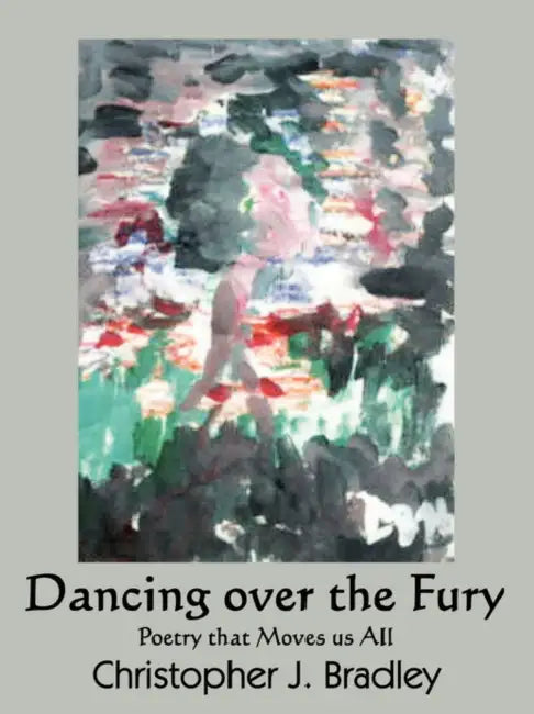 Dancing over the Fury: Poetry that Moves us All by Christopher J. Bradley