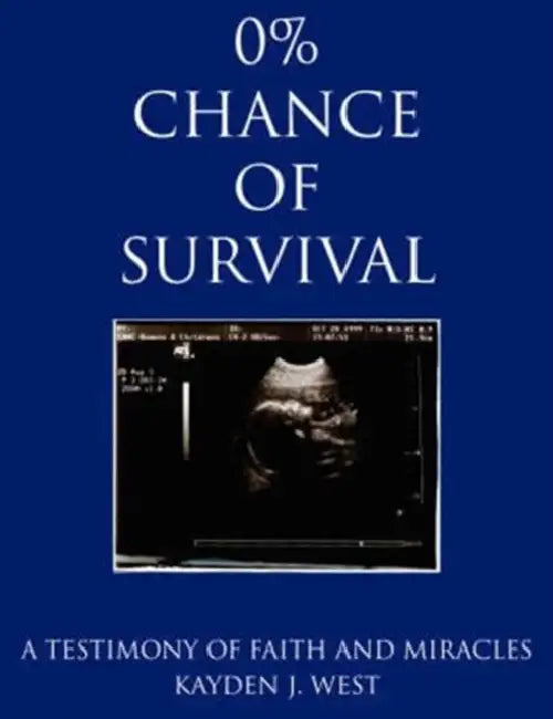 0% Chance of Survival: A Testimony of Faith and Miracles by Kayden J. West