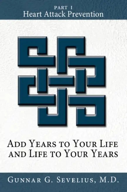 Add Years to Your Life and Life to Your Years: Part I, Heart Attack Prevention by Gunnar Sevelius
