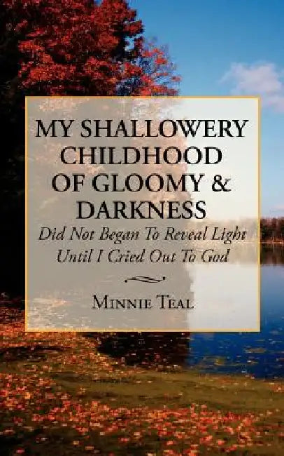 My Shallowery Childhood of Gloomy and Darkness: Did Not Began To Reveal Light Until I Cried Out To God by Minnie Teal