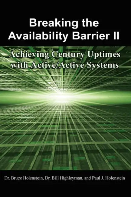 Breaking the Availability Barrier II: Achieving Century Uptimes with Active/Active Systems by Bruce Holenstein, Bill Highleyman, Paul J. Holenstein