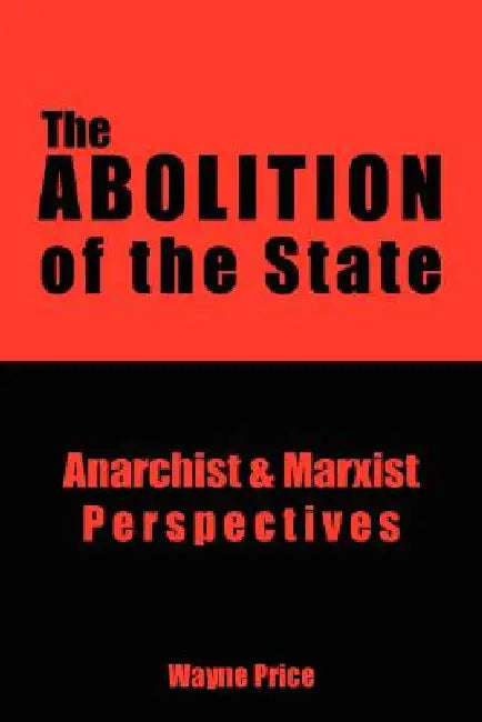 The Abolition of the State: Anarchist and Marxist Perspectives by Wayne Price