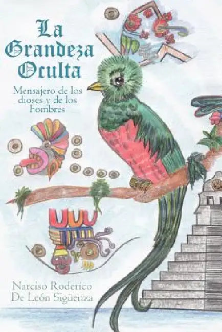 La Grandeza Oculta: Mensajero de los dioses y de los hombres by Narciso Roderico De Leon Siguenza