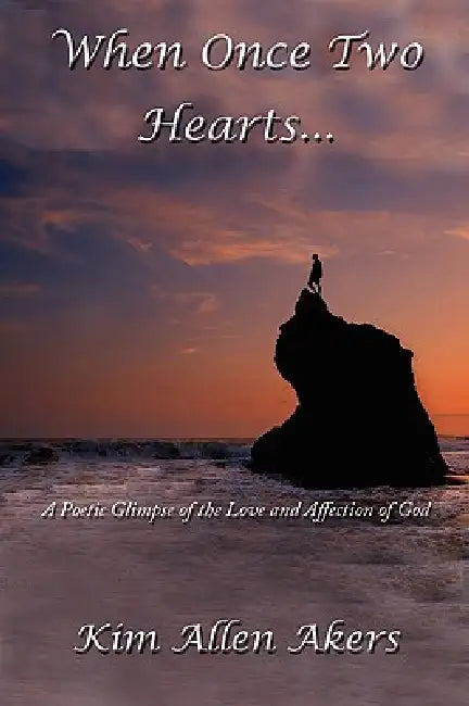 When Once Two Hearts...: A Poetic Glimpse of the Love and Affection of God by Kim Allen Akers