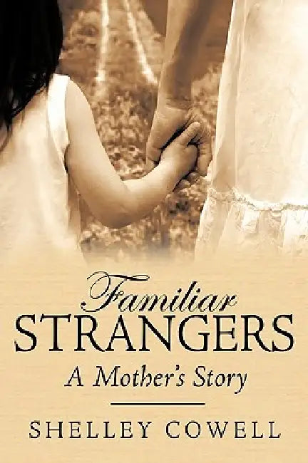 Familiar Stranger's...A mother's Story by Shelley Cowell