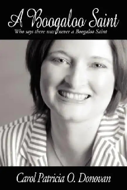 A Boogaloo Saint: Who Says There Was Never a Boogaloo Saint by Carol Patricia O. Donovan