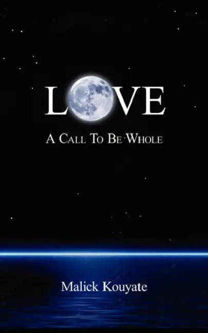 Love: A Call to Be Whole by Malick Kouyate