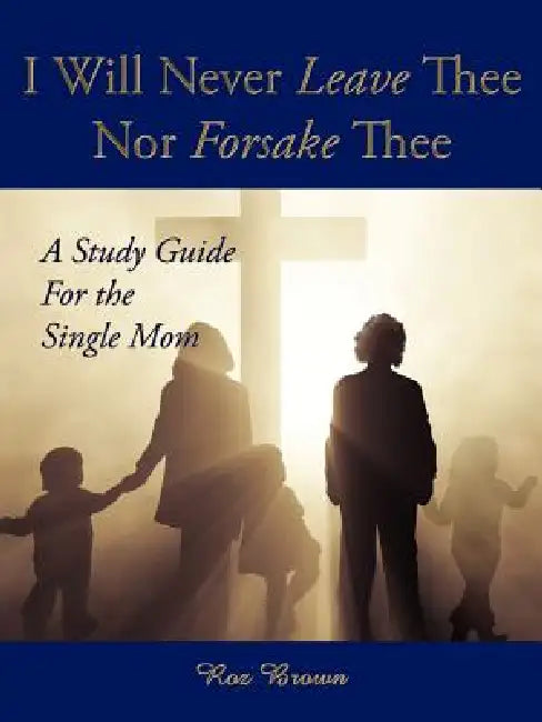 I Will Never Leave Thee Nor Forsake Thee: A Study Guide For the Single Mom by Roz Brown