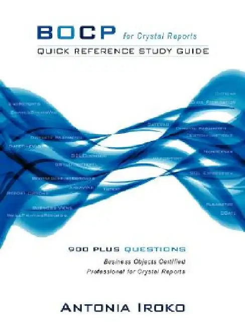 Bocp - Quick Reference Study Guide: 930 Questions - Business Objects Certified Professional for Crystal Reports by Antonia Iroko