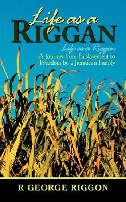Life as a Riggan: A Journey from Enslavement to Freedom by a Jamaican Family Life as a Riggon by R. George Riggon