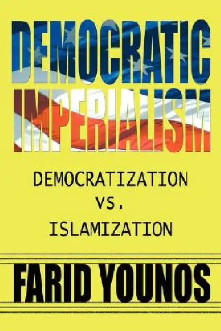 Democratic Imperialism: Democratization vs. Islamization by Farid Younos
