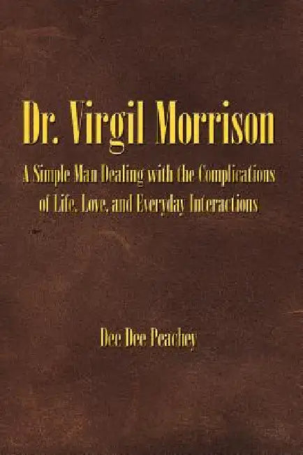 Dr. Virgil Morrison: A Simple Man Dealing with the Complications of Life, Love, and Everyday Interactions by Dee Dee Peachey