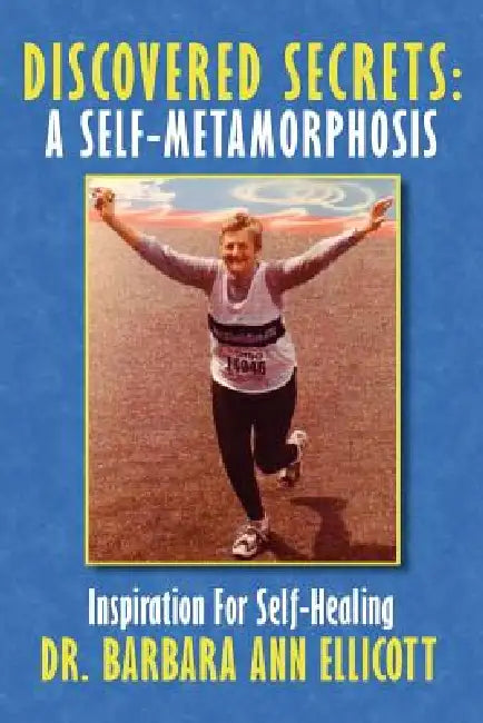 Discovered Secrets: A Self-Metamorphosis: Inspiration for Self-Healing by Barbara Ann Ellicott
