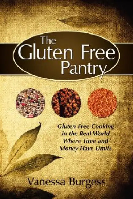 The Gluten Free Pantry: Gluten Free Cooking in the Real World Where Time and Money Have Limits by Vanessa Burgess