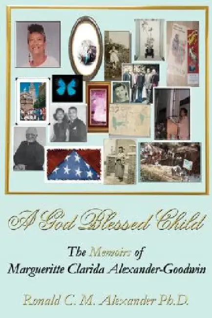 A God Blessed Child: The Memoirs of Margueritte Clarida Alexander-Goodwin by Ronald C. M. Alexander