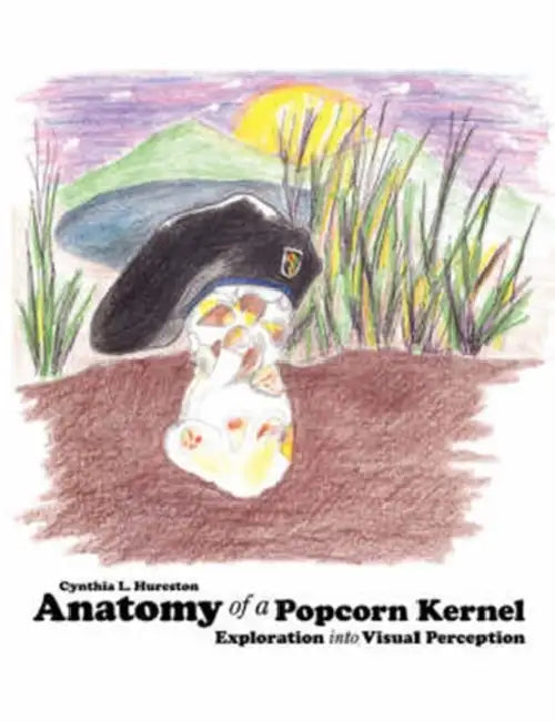 Anatomy of a Popcorn Kernel: Exploration Into Visual Perception by Cynthia L. Hureston