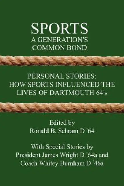 Sports: A Generation's Common Bond: Personal Stories: How Sports Influenced the Lives of Dartmouth 64's by Ronald B. Schram