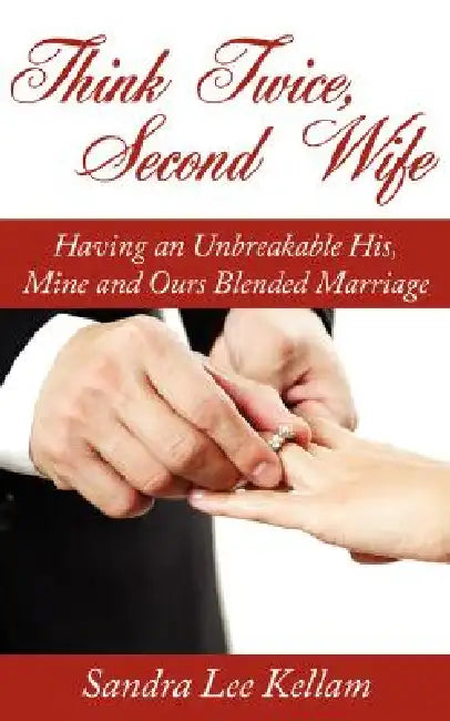 Think Twice, Second Wife: Having an Unbreakable His, Mine and Ours Blended Marriage by Sandra Lee Kellam