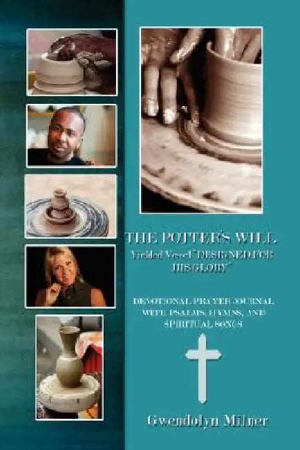 The Potter's Will - A Yielded Vessel Designed for His Glory: Devotional Prayer Journal with Psalms, Hymns, and Spiritual Songs by Gwendolyn Milner