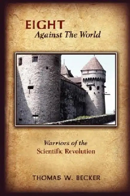 Eight Against the World: Warriors of the Scientific Revolution by Thomas W. Becker