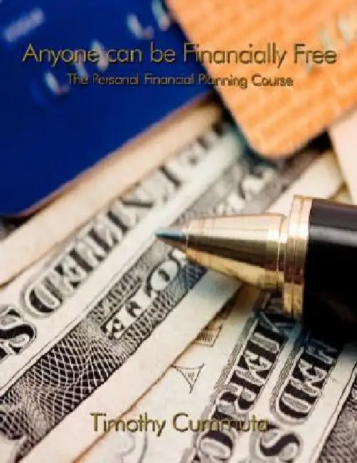 Anyone Can Be Financially Free: The Personal Financial Planning Course by Timothy Cummuta