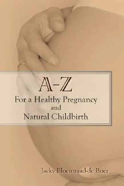 A - Z for a Healthy Pregnancy and Natural Childbirth (Second Edition) by Jacky Bloemraad-De Boer