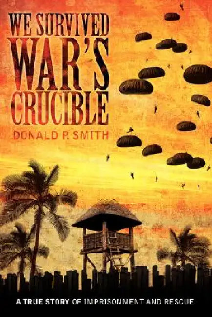 We Survived War's Crucible: A True Story of Imprisonment and Rescue in World War II Philippines by Donald P. Smith