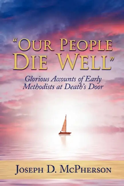"Our People Die Well": Glorious Accounts of Early Methodists at Death's Door by Joseph D. McPherson